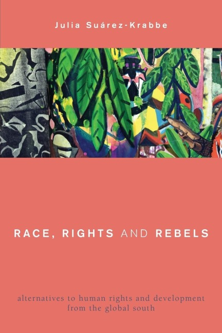 Race, Rights and Rebels: Alternatives to Human Rights and Development from the Global South