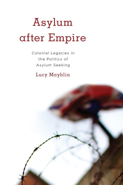 Asylum after Empire: Colonial Legacies in the Politics of Asylum Seeking