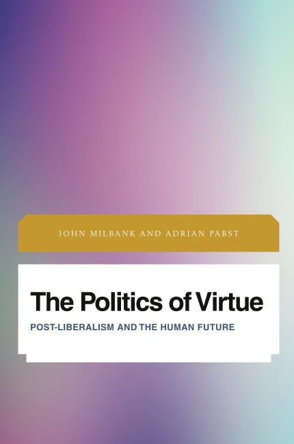 Politics of Virtue: Post-Liberalism and the Human Future