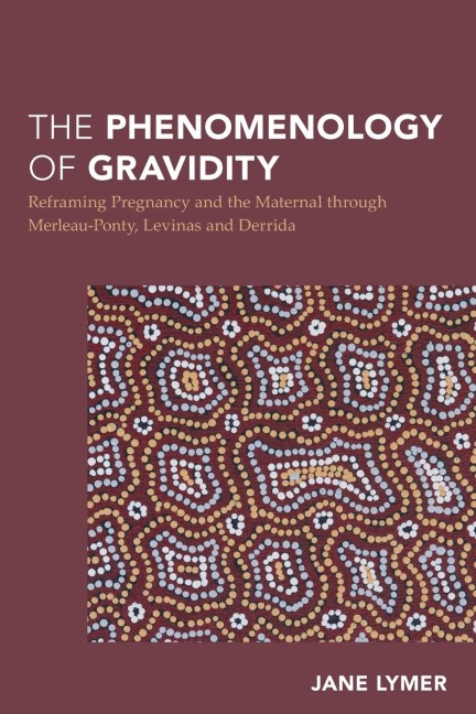 Phenomenology of Gravidity: Reframing Pregnancy and the Maternal through Merleau-Ponty, Levinas and Derrida