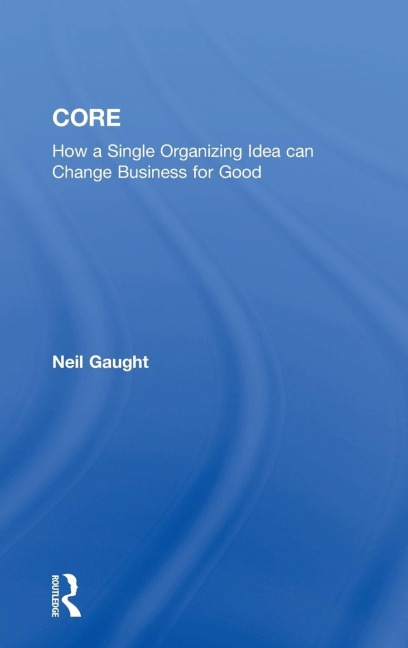 CORE: How a Single Organizing Idea can Change Business for Good