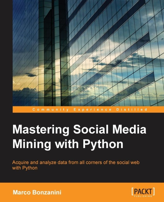 Mastering Social Media Mining with Python: Unearth deeper insight from your social media data with advanced Python techniques for acquisition and analysis