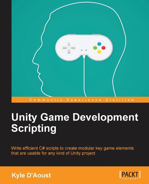 Unity Game Development Scripting: Write efficient C# scripts to create modular key game elements that are usable for any kind of Unity project