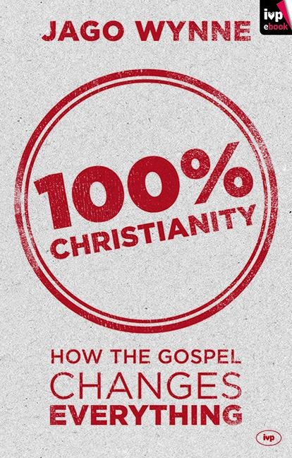 100% Christianity: How the Gospel Changes Everything