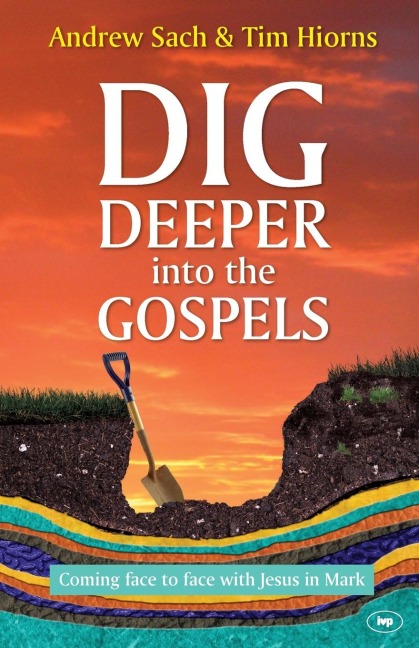 Dig Deeper into the Gospels: Coming Face To Face With Jesus In Mark