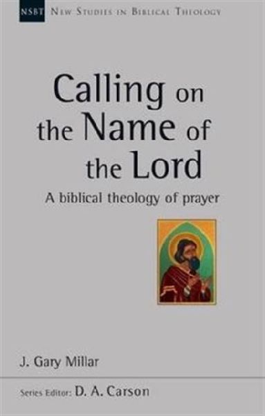 Calling on the Name of the Lord: A Biblical Theology Of Prayer