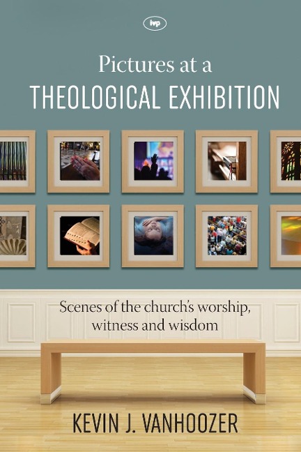 Pictures at a Theological Exhibition: Scenes Of The ChurchS Worship, Witness And Wisdom