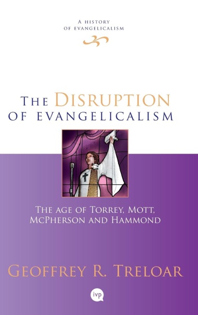 The Disruption of Evangelicalism: The Age Of Torrey, Mott, Mcpherson And Hammond
