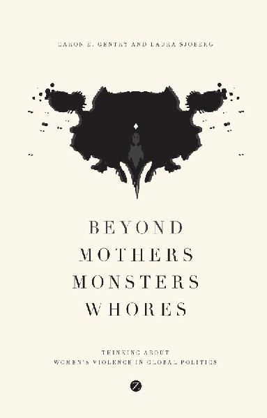 Beyond Mothers, Monsters, Whores: Thinking about Womens Violence in Global Politics