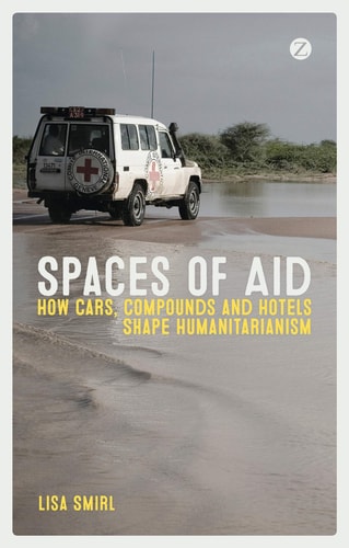 Spaces of Aid How Cars, Compounds and Hotels Shape Humanitarianism