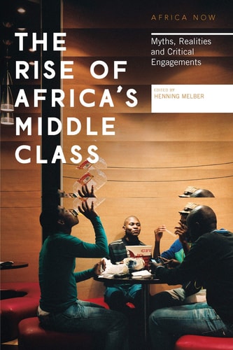 The Rise of Africa's Middle Class Myths, Realities and Critical Engagements