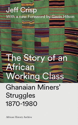 The Story of an African Working Class Ghanaian Miners' Struggles 1870-1980