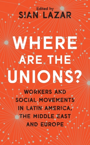 Where Are The Unions? Workers and Social Movements in Latin America, the Middle East and Europe