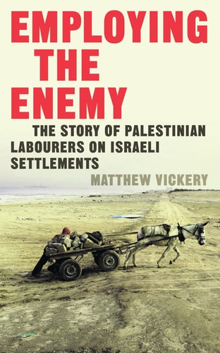Employing the Enemy The Story of Palestinian Labourers on Israeli Settlements