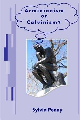 Arminianism Or Calvinism? An Introduction to Arminianism and Calvinism
