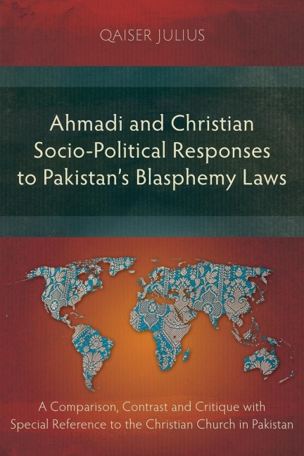 Ahmadi and Christian Socio-Political Responses to Pakistans Blasphemy Laws: A Comparison, Contrast and Critique with Special Reference to the Christian Church in Pakistan