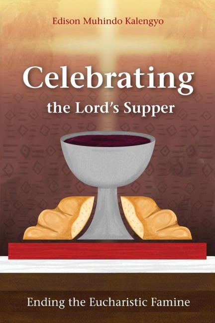 Celebrating the Lords Supper: Ending the Eucharistic Famine