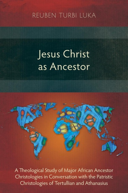 Jesus Christ as Ancestor: A Theological Study of Major African Ancestor Christologies in Conversation with the Patristic Christologies of Tertullian and Athanasius