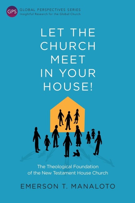 Let the Church Meet in Your House!: The Theological Foundation of the New Testament House Church