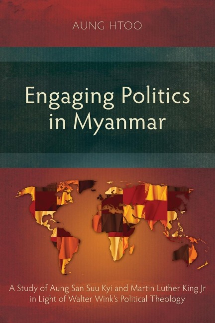 Engaging Politics in Myanmar: A Study of Aung San Suu Kyi and Martin Luther King Jr in Light of Walter Winks Political Theology