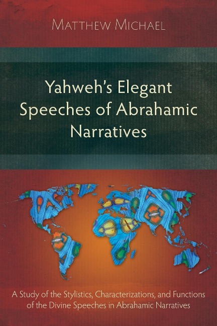 Yahwehs Elegant Speeches of the Abrahamic Narratives: A Study of the Stylistics, Characterizations, and Functions of the Divine Speeches in Abrahamic Narratives