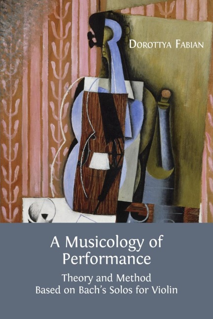 A Musicology of Performance: Theory and Method Based on Bachs Solos for Violin