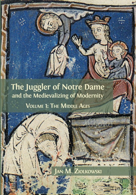 The Juggler of Notre Dame and the Medievalizing of Modernity: Volume 1: The Middle Ages