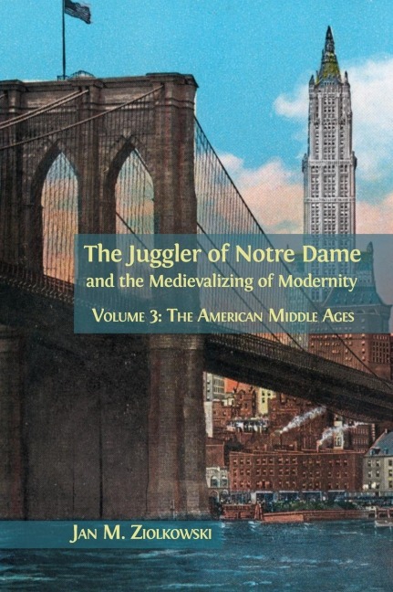 The Juggler of Notre Dame and the Medievalizing of Modernity: Volume 3: The American Middle Ages