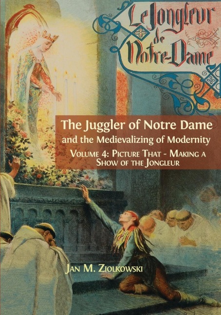 The Juggler of Notre Dame and the Medievalizing of Modernity: Vol. 4: Picture That: Making a Show  of the Jongleur
