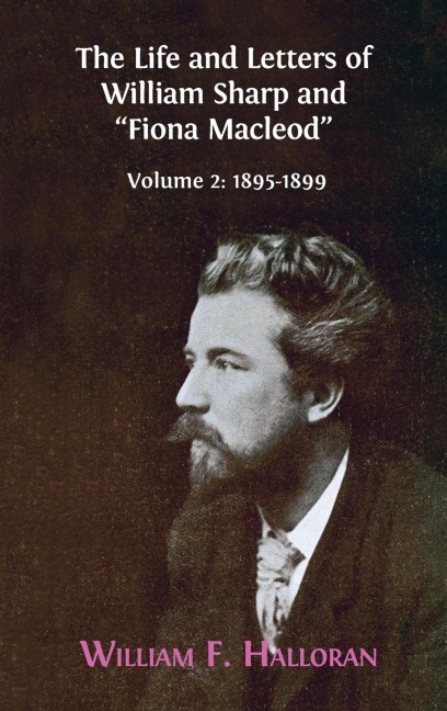 The Life and Letters of William Sharp and "Fiona Macleod": Volume 2: 1895-1899