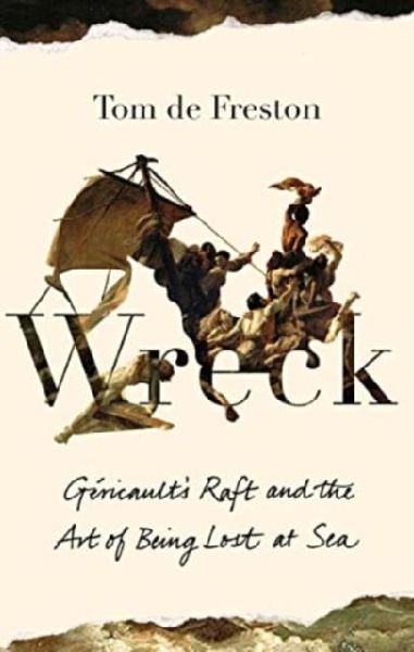 Wreck: Gericaults Raft and the Art of Being Lost at Sea