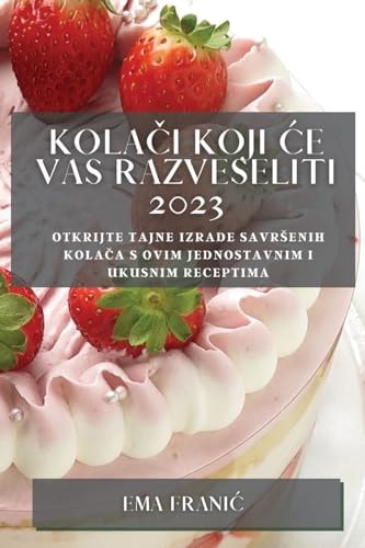 Kolači koji ce vas razveseliti 2023 Otkrijte tajne izrade savrsenih kolača s ovim jednostavnim i ukusnim receptima