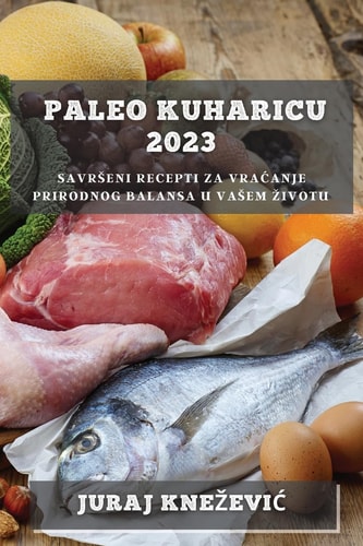 Paleo kuharicu 2023 Savrseni recepti za vracanje prirodnog balansa u vasem zivotu