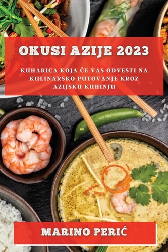 Okusi Azije 2023 Kuharica koja ce vas odvesti na kulinarsko putovanje kroz azijsku kuhinju