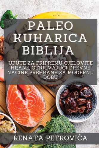 Paleo Kuharica Biblija Upute za pripremu cjelovite hrane, otkrivajuci drevne načine prehrane za modernu dobu