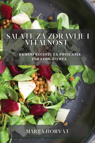 Salate za zdravlje i vitalnost Ukusni recepti za poticanje zdravog zivota