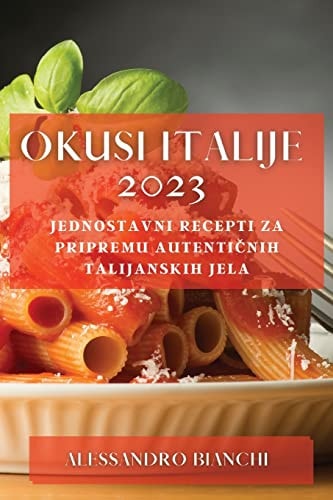 Okusi Italije 2023 Jednostavni recepti za pripremu autentičnih talijanskih jela