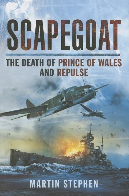 Scapegoat: The Death of HMS Prince of Wales and Repulse