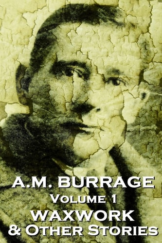 A. M. Burrage - the Waxwork and Other Stories Classics from the Master of Horror Fiction