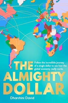 The Almighty Dollar: Follow the Incredible Journey of a Single Dollar to See How the Global Economy Really Works