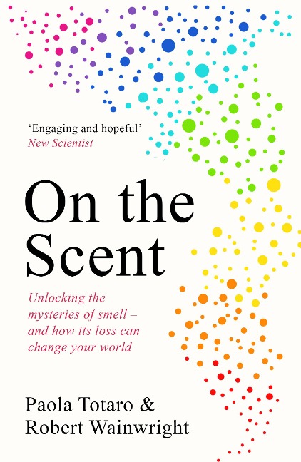 On the Scent: Unlocking the Mysteries of Smell - and How Its Loss Can Change Your World