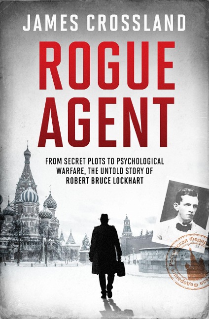 Rogue Agent: From Secret Plots to Psychological Warfare, The Untold Story of Robert Bruce Lockhart