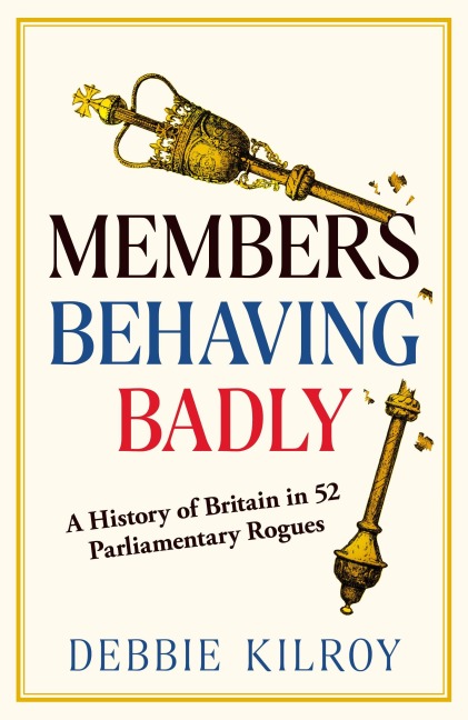 Members Behaving Badly: A History of Britain in 52 Parliamentary Rogues