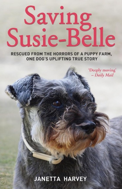 Saving Susie-Belle - Rescued from the Horrors of a Puppy Farm, One Dogs Uplifting True Story