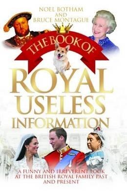 The Book of Royal Useless Information: A Funny and Irreverent Look at The British Royal Family Past and Present