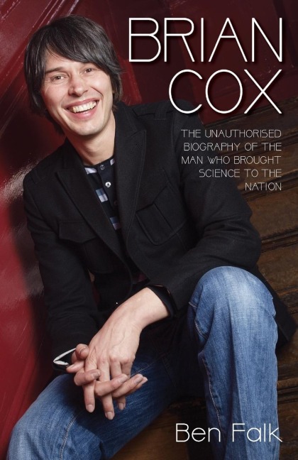 Brian Cox - The Unauthorised Biography of the Man Who Brought Science to the Nation