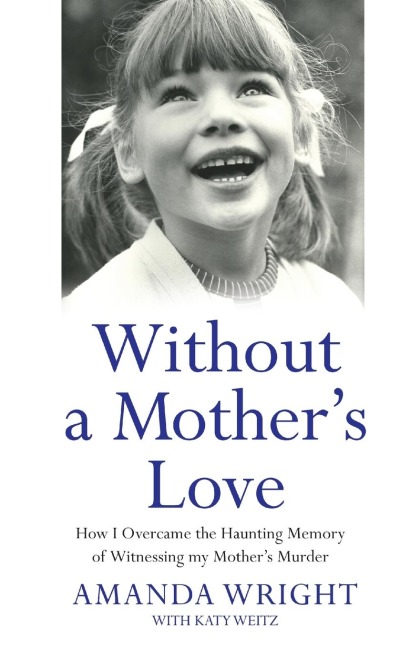 Without a Mothers Love - How I Overcame the Haunting Memory of Witnessing my Mothers Murder