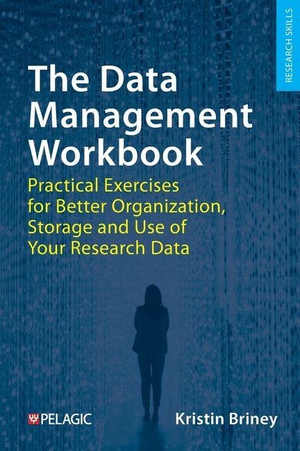 The Data Management Workbook: Practical Exercises for Better Organization, Storage and Use of Your Research Data