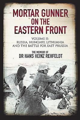 Mortar Gunner on the Eastern Front: Volume II: Russia, Hungary Lithuania, and the battle for East Prussia