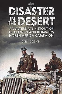 Disaster in the Desert: An Alternate History of El Alamein and Rommels North Africa Campaign